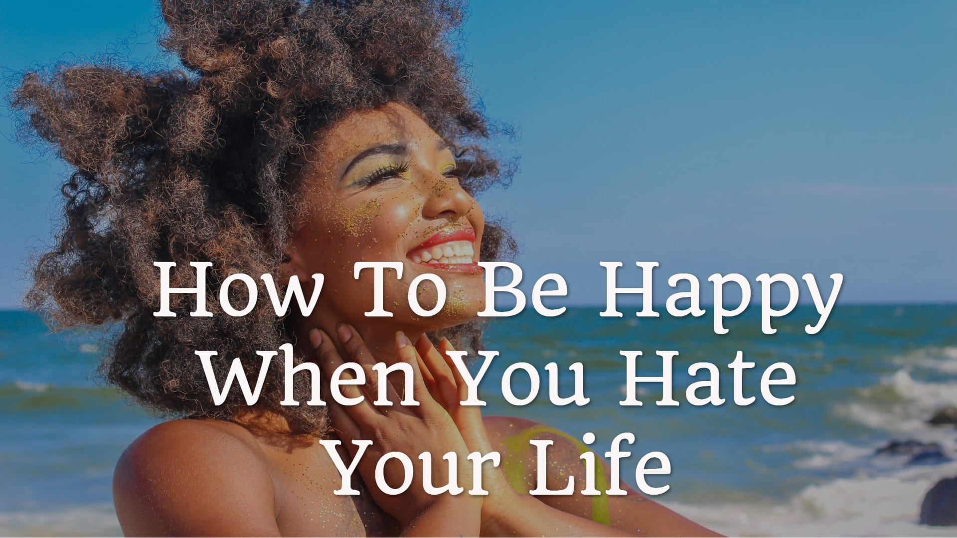 How To Be Happy When You Hate Your Life