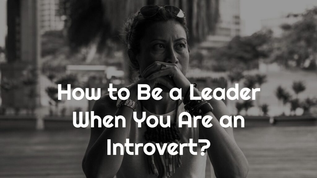 How to Be a Leader When You Are an Introvert?