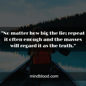 "No matter how big the lie; repeat it often enough and the masses will regard it as the truth."