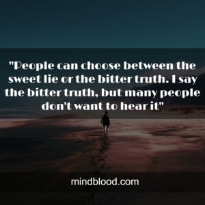 "People can choose between the sweet lie or the bitter truth. I say the bitter truth, but many people don't want to hear it"