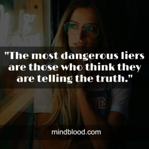 "The most dangerous liers are those who think they are telling the truth."