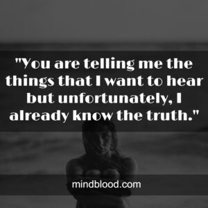 "You are telling me the things that I want to hear but unfortunately, I already know the truth."