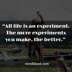 “All life is an experiment. The more experiments you make, the better.” 