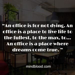 “An office is for not dying. An office is a place to live life to the fullest, to the max, to… An office is a place where dreams come true. ”
