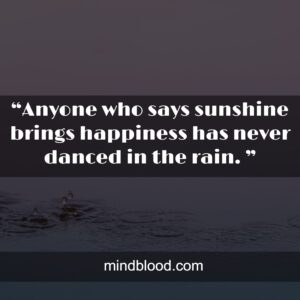 “Anyone who says sunshine brings happiness has never danced in the rain. ”