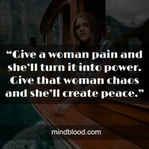 “Give a woman pain and she’ll turn it into power. Give that woman chaos and she’ll create peace.”