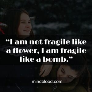 “I am not fragile like a flower, I am fragile like a bomb.”