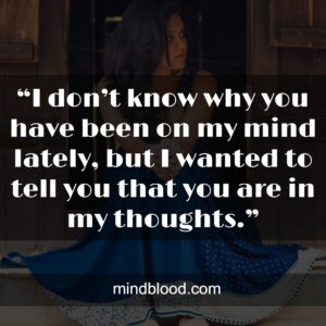 “I don’t know why you have been on my mind lately, but I wanted to tell you that you are in my thoughts.”