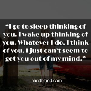 “I go to sleep thinking of you. I wake up thinking of you. Whatever I do, I think of you. I just can’t seem to get you out of my mind.”