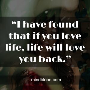“I have found that if you love life, life will love you back.”
