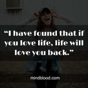 “I have found that if you love life, life will love you back.”