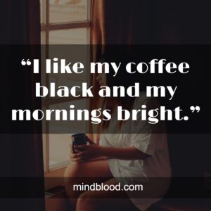 “I like my coffee black and my mornings bright.”