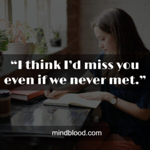 “I think I’d miss you even if we never met.”