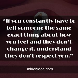 “If you constantly have to tell someone the same exact thing about how you feel and they don’t change it, understand they don’t respect you.”