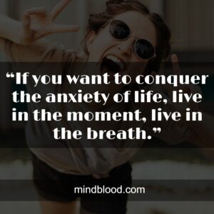 .“If you want to conquer the anxiety of life, live in the moment, live in the breath.”