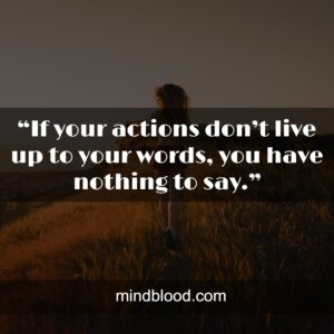 “If your actions don’t live up to your words, you have nothing to say.”
