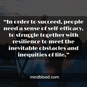 “In order to succeed, people need a sense of self-efficacy, to struggle together with resilience to meet the inevitable obstacles and inequities of life.”