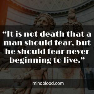 “It is not death that a man should fear, but he should fear never beginning to live.”