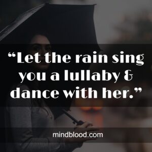 “Let the rain sing you a lullaby & dance with her.”