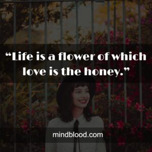 “Life is a flower of which love is the honey.”