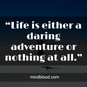 “Life is either a daring adventure or nothing at all.”