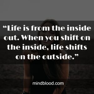 “Life is from the inside out. When you shift on the inside, life shifts on the outside.”