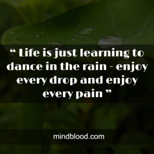 “ Life is just learning to dance in the rain - enjoy every drop and enjoy every pain ”