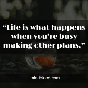 “Life is what happens when you’re busy making other plans.”