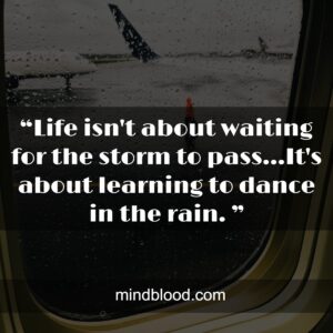 “Life isn't about waiting for the storm to pass...It's about learning to dance in the rain. ”