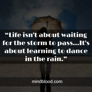 “Life isn't about waiting for the storm to pass...It's about learning to dance in the rain.”