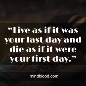 “Live as if it was your last day and die as if it were your first day.”