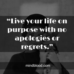 “Live your life on purpose with no apologies or regrets.”