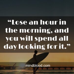 “Lose an hour in the morning, and you will spend all day looking for it.”