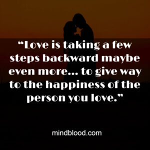 “Love is taking a few steps backward maybe even more… to give way to the happiness of the person you love.”