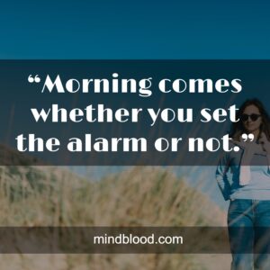 “Morning comes whether you set the alarm or not.”