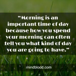 “Morning is an important time of day because how you spend your morning can often tell you what kind of day you are going to have.”