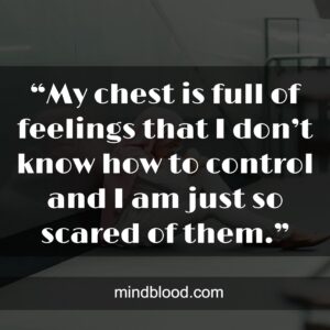 “My chest is full of feelings that I don’t know how to control and I am just so scared of them.”