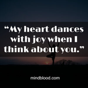 “My heart dances with joy when I think about you.”