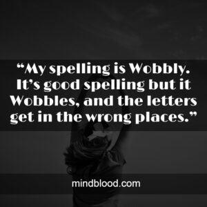 “My spelling is Wobbly. It’s good spelling but it Wobbles, and the letters get in the wrong places.”