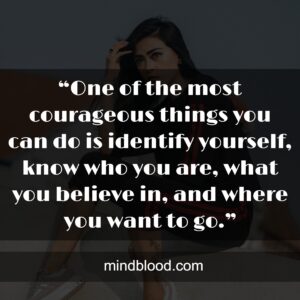 “One of the most courageous things you can do is identify yourself, know who you are, what you believe in, and where you want to go.”