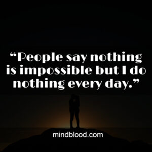 “People say nothing is impossible but I do nothing every day.”