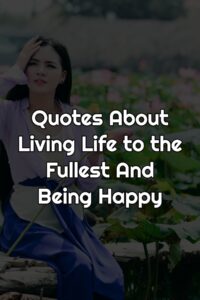 Quotes About Living Life to the Fullest And Being Happy