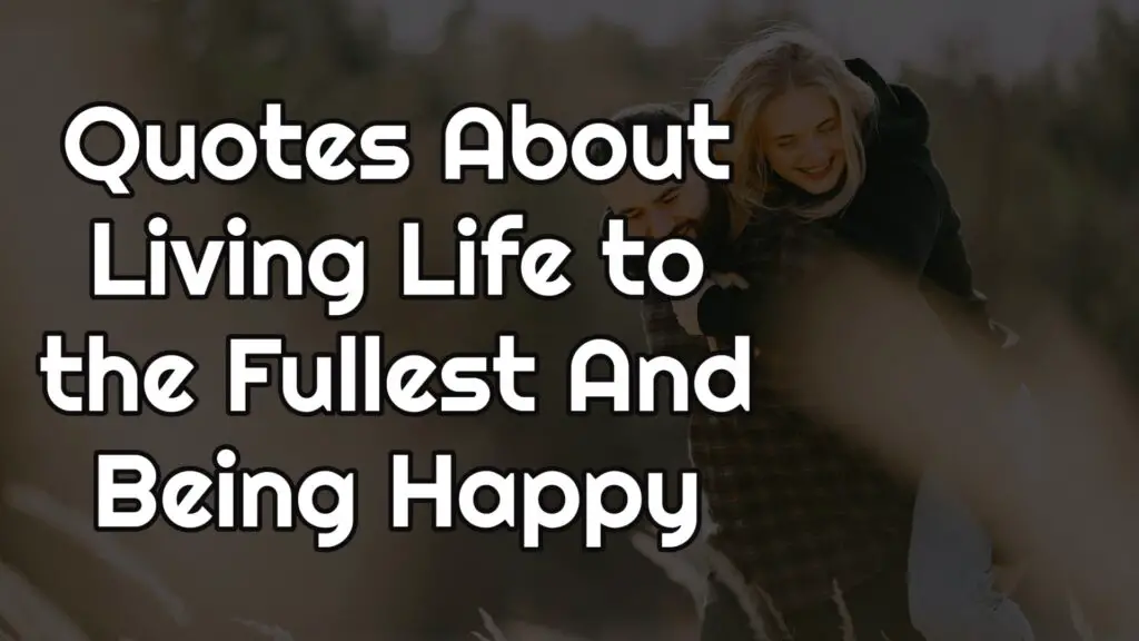 Quotes About Living Life to the Fullest And Being Happy