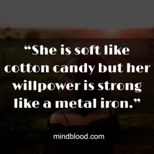 “She is soft like cotton candy but her willpower is strong like a metal iron.”