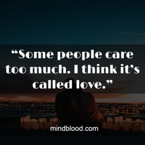 “Some people care too much. I think it’s called love.”