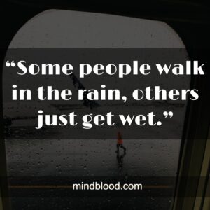 “Some people walk in the rain, others just get wet.”