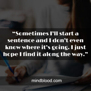 “Sometimes I’ll start a sentence and I don’t even know where it’s going. I just hope I find it along the way.”