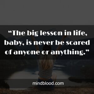  “The big lesson in life, baby, is never be scared of anyone or anything.”