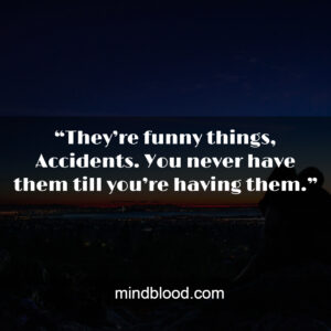 “They’re funny things, Accidents. You never have them till you’re having them.”