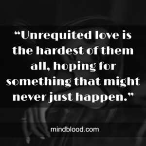 “Unrequited love is the hardest of them all, hoping for something that might never just happen.”